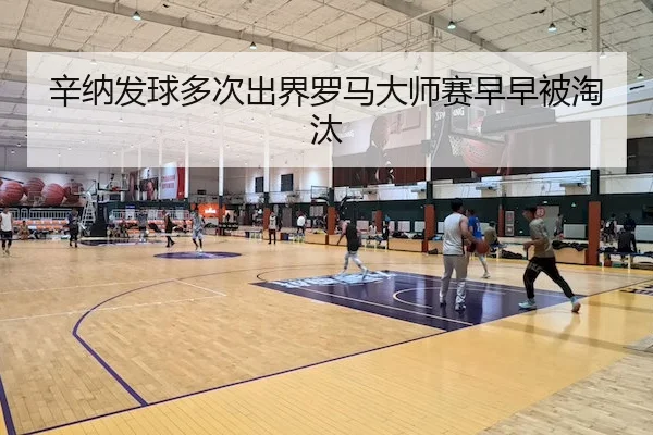 辛纳发球多次出界罗马大师赛早早被淘汰